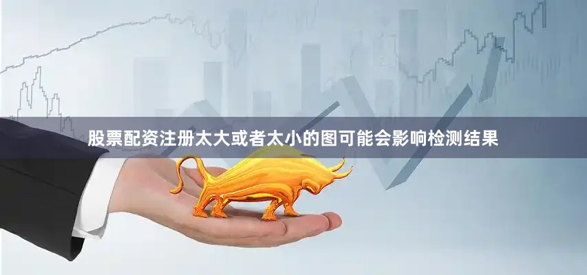 股票配资注册太大或者太小的图可能会影响检测结果