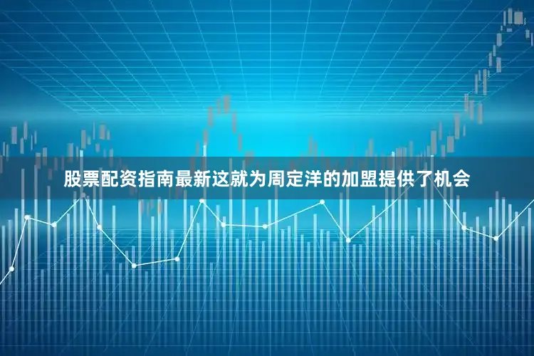 股票配资指南最新这就为周定洋的加盟提供了机会