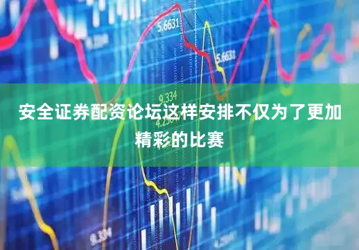 安全证券配资论坛这样安排不仅为了更加精彩的比赛
