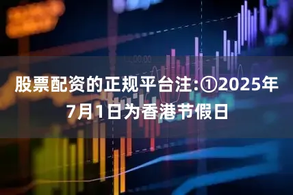 股票配资的正规平台注:①2025年7月1日为香港节假日