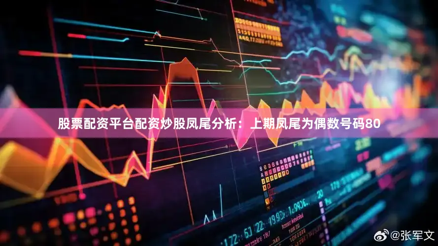股票配资平台配资炒股　　凤尾分析：上期凤尾为偶数号码80