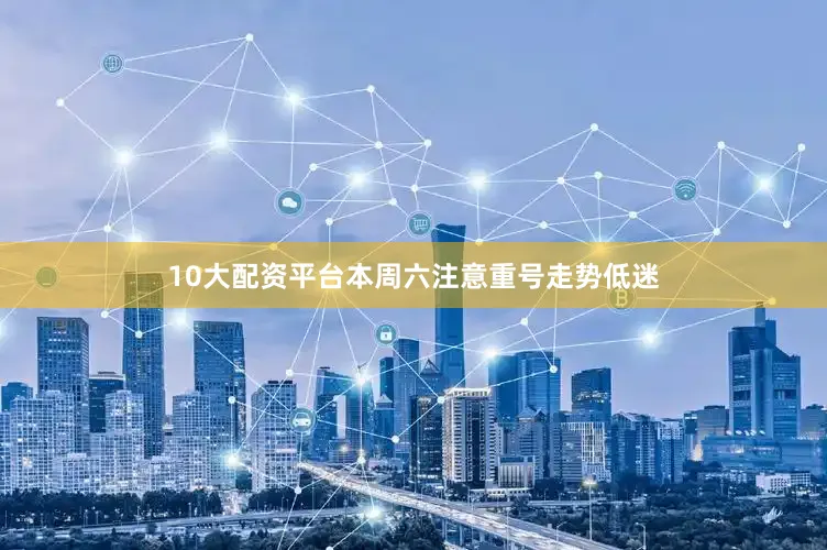 10大配资平台本周六注意重号走势低迷