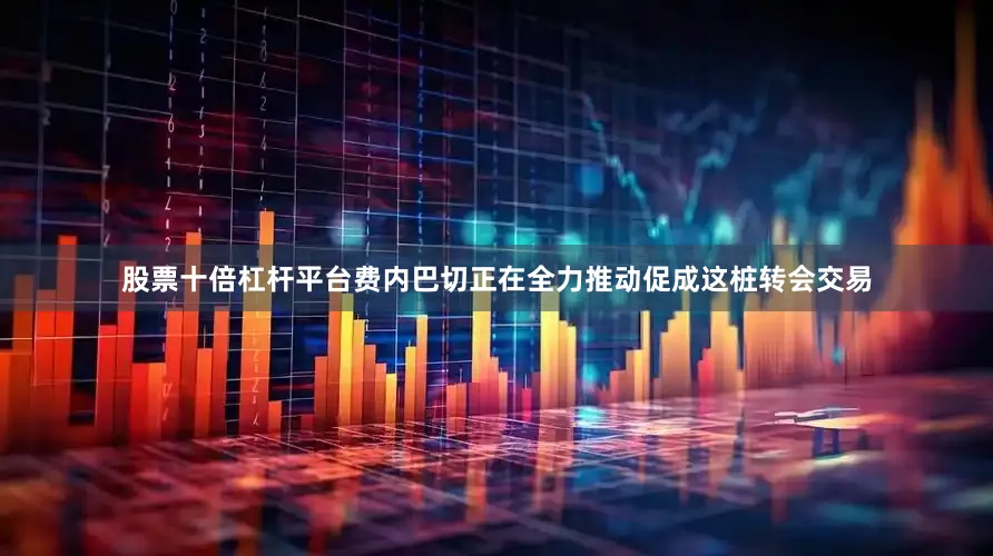 股票十倍杠杆平台费内巴切正在全力推动促成这桩转会交易