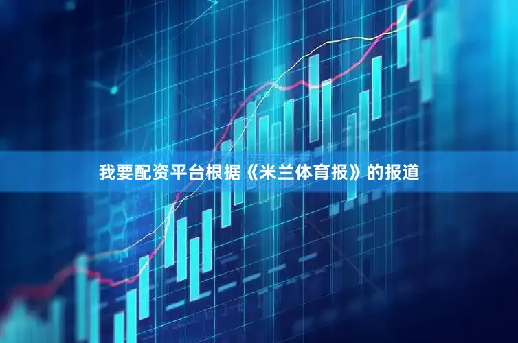我要配资平台根据《米兰体育报》的报道