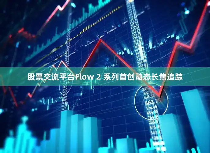 股票交流平台Flow 2 系列首创动态长焦追踪