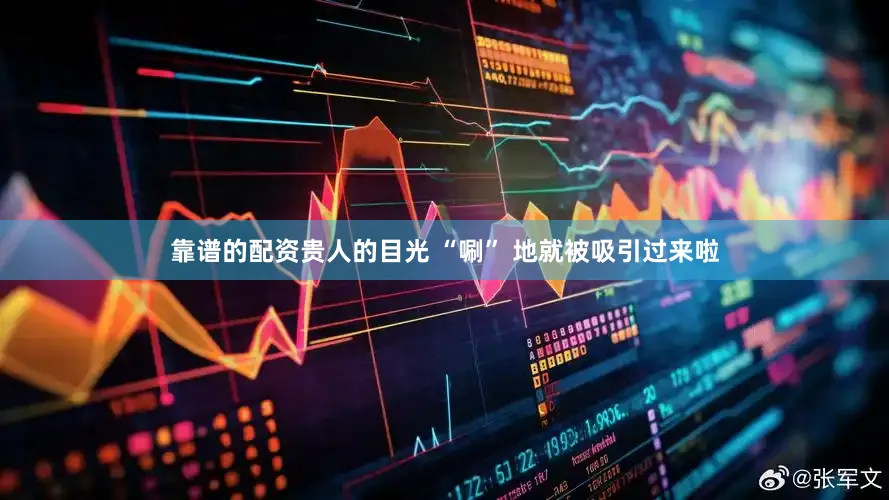靠谱的配资贵人的目光 “唰” 地就被吸引过来啦