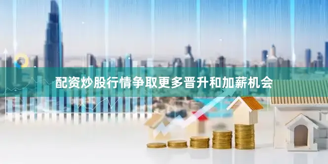 配资炒股行情争取更多晋升和加薪机会