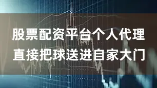 股票配资平台个人代理直接把球送进自家大门