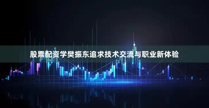 股票配资学樊振东追求技术交流与职业新体验