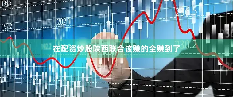 在配资炒股陕西联合该赚的全赚到了