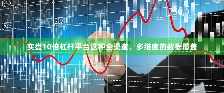 实盘10倍杠杆平台这种全渠道、多维度的数据覆盖