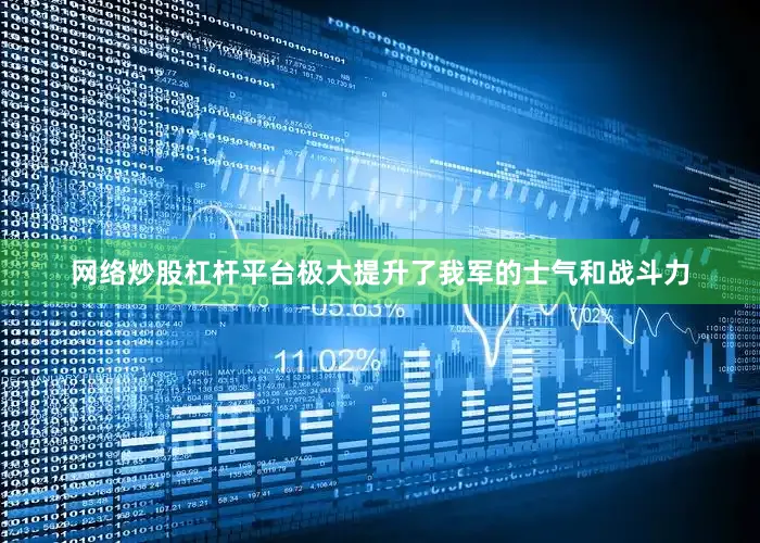 网络炒股杠杆平台极大提升了我军的士气和战斗力