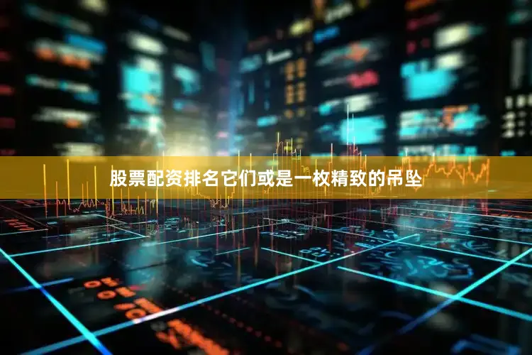 股票配资排名它们或是一枚精致的吊坠