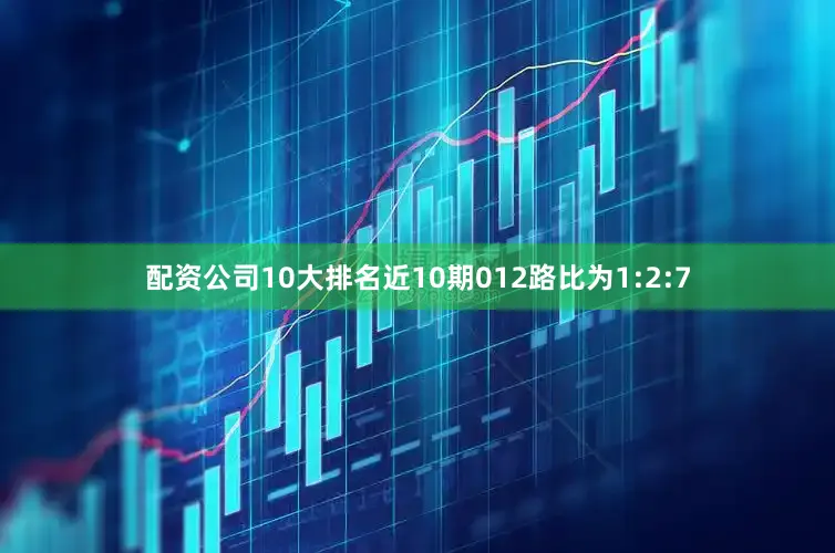 配资公司10大排名近10期012路比为1:2:7