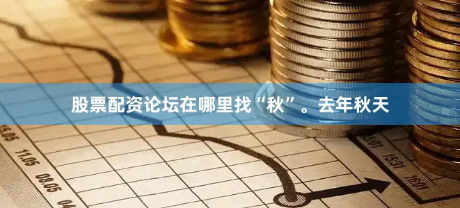 股票配资论坛在哪里找“秋”。去年秋天